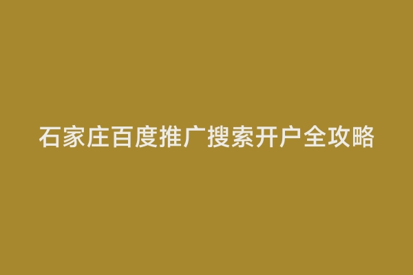 石家庄百度推广搜索开户全攻略