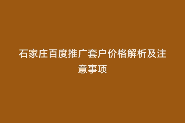 石家庄百度推广套户价格解析及注意事项