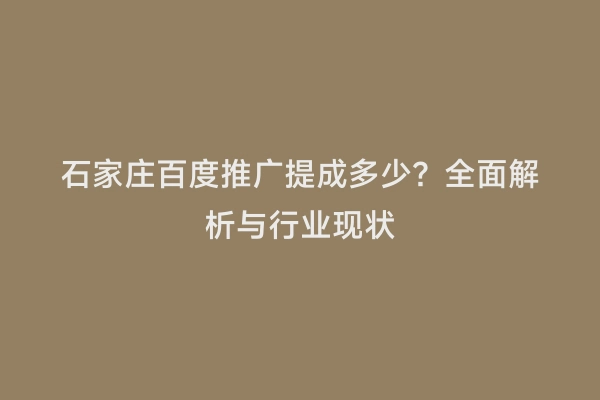 石家庄百度推广提成多少？全面解析与行业现状