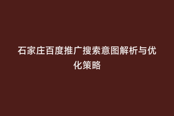 石家庄百度推广搜索意图解析与优化策略