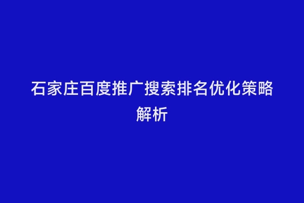 石家庄百度推广搜索排名优化策略解析