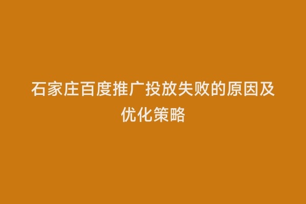 石家庄百度推广投放失败的原因及优化策略