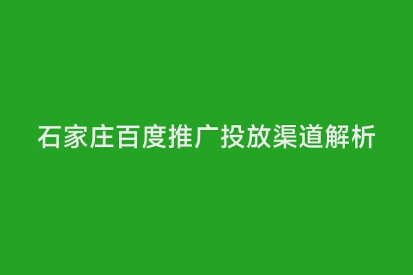石家庄百度推广投放渠道解析