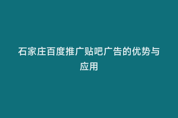 石家庄百度推广贴吧广告的优势与应用