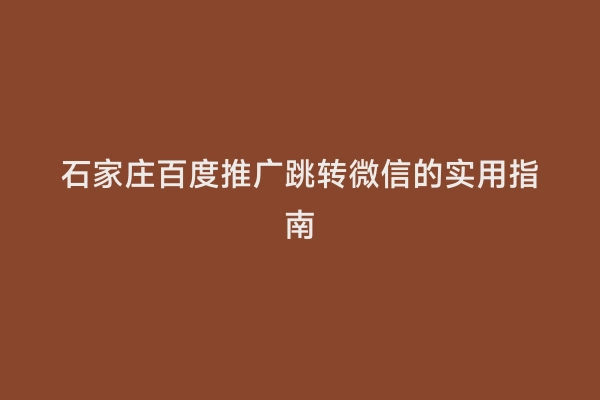 石家庄百度推广跳转微信的实用指南