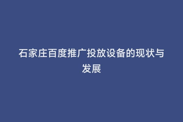 石家庄百度推广投放设备的现状与发展