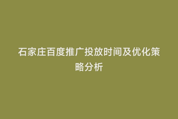 石家庄百度推广投放时间及优化策略分析