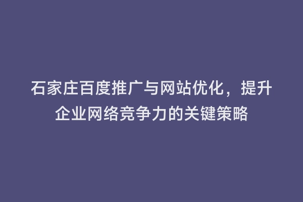 石家庄百度推广与网站优化，提升企业网络竞争力的关键策略