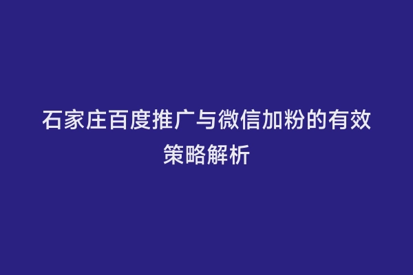 石家庄百度推广与微信加粉的有效策略解析