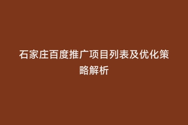 石家庄百度推广项目列表及优化策略解析