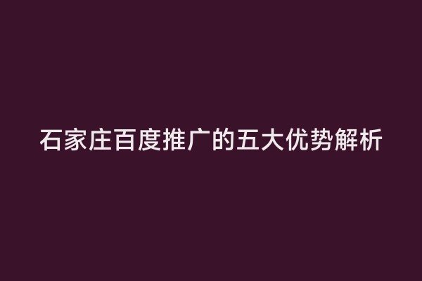 石家庄百度推广的五大优势解析