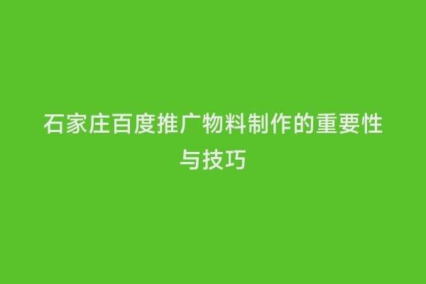 石家庄百度推广物料制作的重要性与技巧