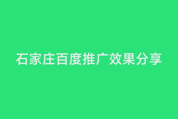 石家庄百度推广效果分享