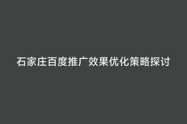 石家庄百度推广效果优化策略探讨