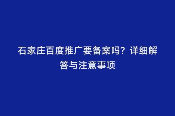 石家庄百度推广要备案吗？详细解答与注意事项