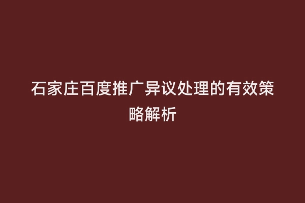 石家庄百度推广异议处理的有效策略解析