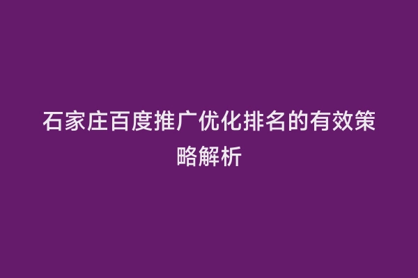 石家庄百度推广优化排名的有效策略解析