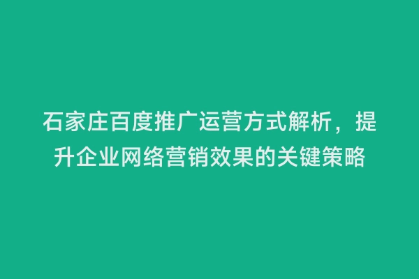 石家庄百度推广运营方式解析，提升企业网络营销效果的关键策略