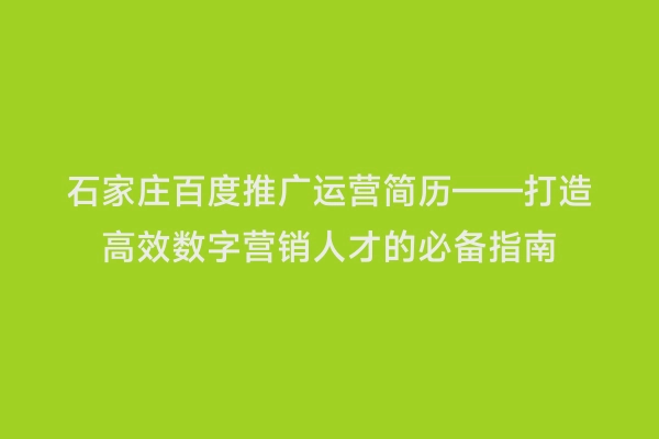 石家庄百度推广运营简历——打造高效数字营销人才的必备指南