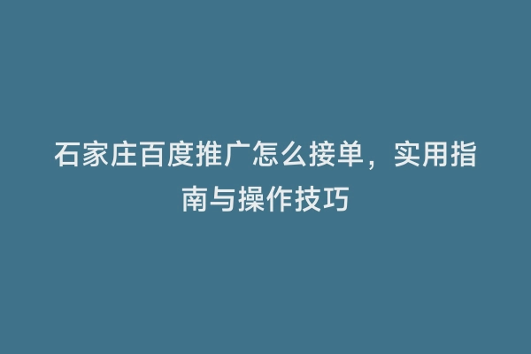石家庄百度推广怎么接单，实用指南与操作技巧