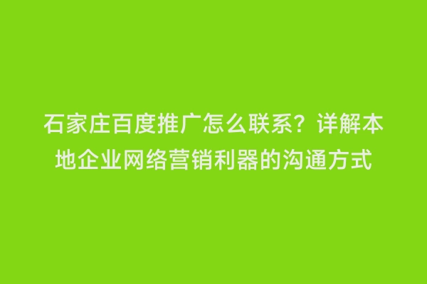 石家庄百度推广怎么联系？详解本地企业网络营销利器的沟通方式