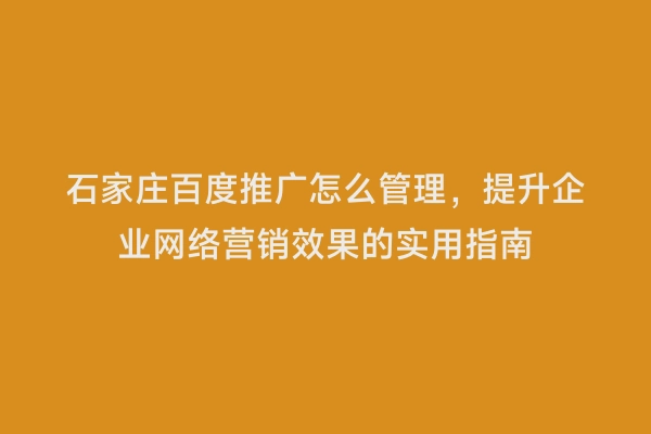 石家庄百度推广怎么管理，提升企业网络营销效果的实用指南