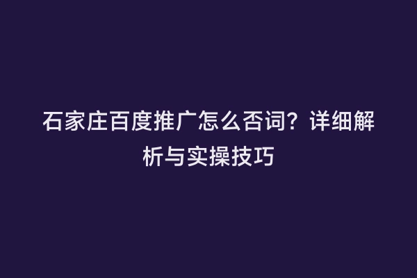 石家庄百度推广怎么否词？详细解析与实操技巧