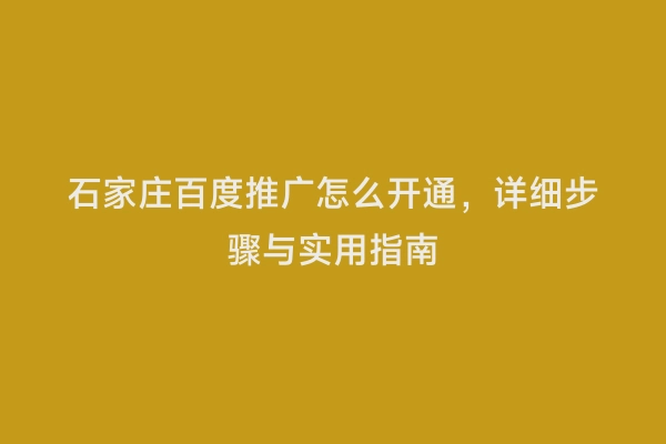 石家庄百度推广怎么开通，详细步骤与实用指南