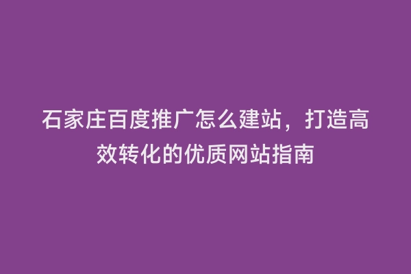 石家庄百度推广怎么建站，打造高效转化的优质网站指南