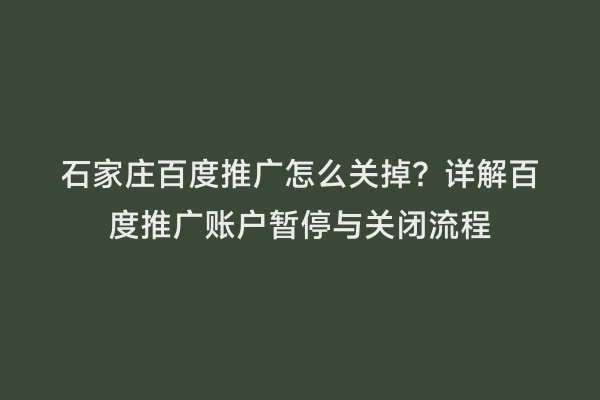 石家庄百度推广怎么关掉？详解百度推广账户暂停与关闭流程