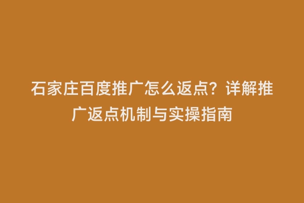 石家庄百度推广怎么返点？详解推广返点机制与实操指南