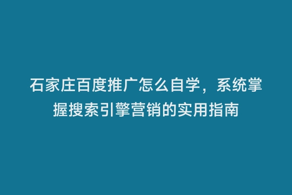 石家庄百度推广怎么自学，系统掌握搜索引擎营销的实用指南