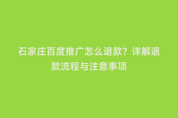 石家庄百度推广怎么退款？详解退款流程与注意事项