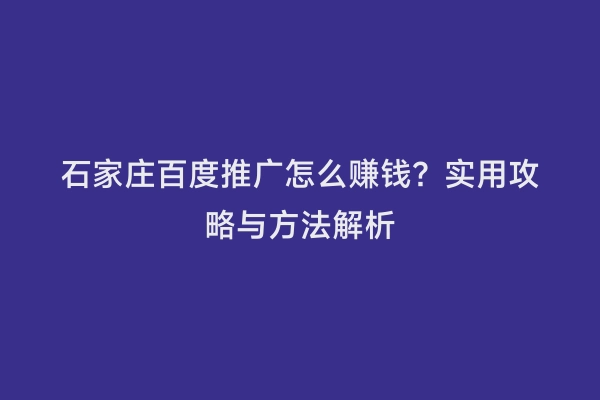 石家庄百度推广怎么赚钱？实用攻略与方法解析