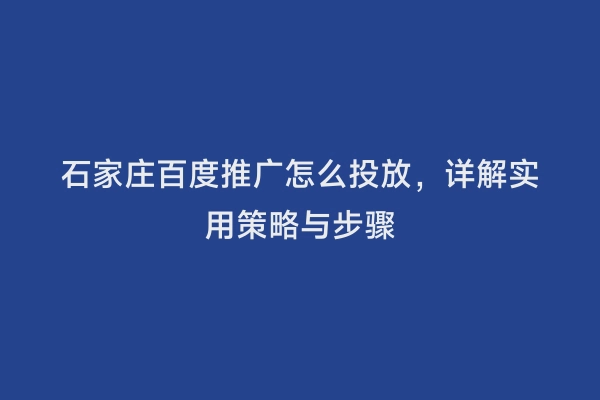 石家庄百度推广怎么投放，详解实用策略与步骤