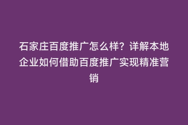 石家庄百度推广怎么样？详解本地企业如何借助百度推广实现精准营销