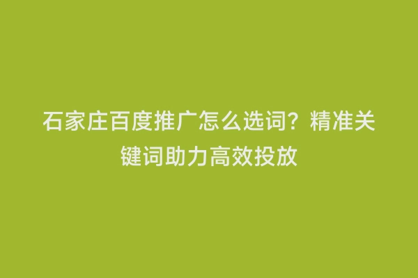 石家庄百度推广怎么选词？精准关键词助力高效投放