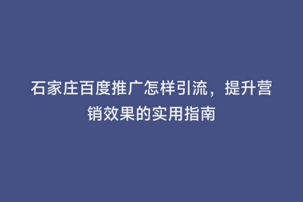 石家庄百度推广怎样引流，提升营销效果的实用指南