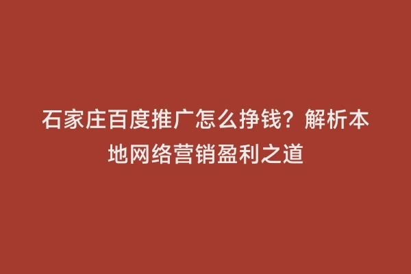 石家庄百度推广怎么挣钱？解析本地网络营销盈利之道