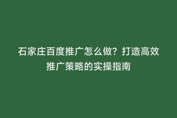 石家庄百度推广怎么做？打造高效推广策略的实操指南