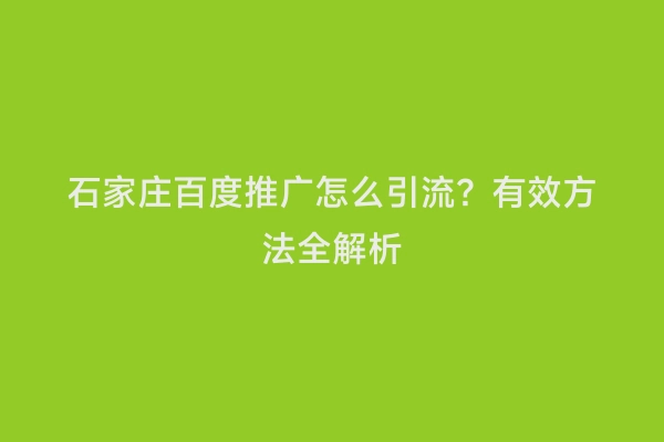 石家庄百度推广怎么引流？有效方法全解析