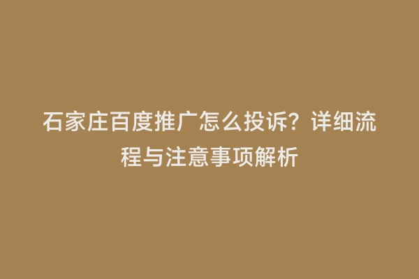 石家庄百度推广怎么投诉？详细流程与注意事项解析