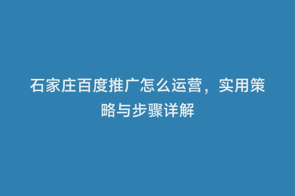 石家庄百度推广怎么运营，实用策略与步骤详解
