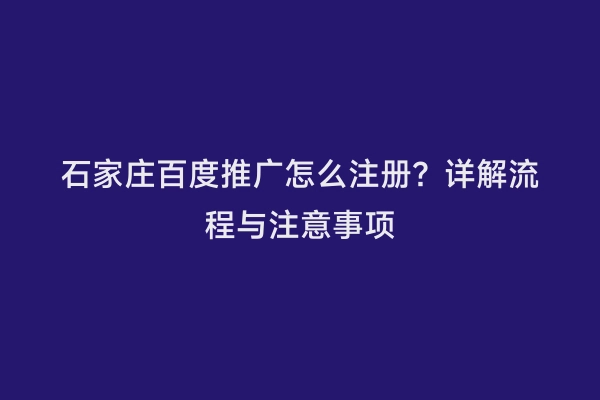 石家庄百度推广怎么注册？详解流程与注意事项