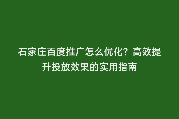 石家庄百度推广怎么优化？高效提升投放效果的实用指南