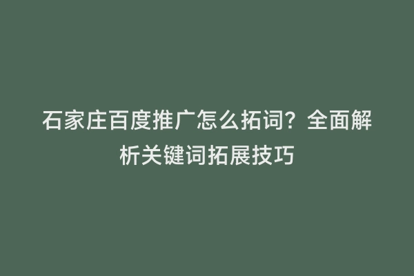 石家庄百度推广怎么拓词？全面解析关键词拓展技巧