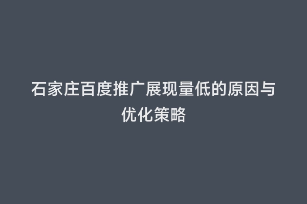 石家庄百度推广展现量低的原因与优化策略