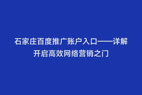 石家庄百度推广账户入口——详解开启高效网络营销之门