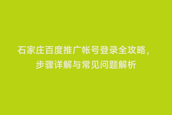 石家庄百度推广帐号登录全攻略，步骤详解与常见问题解析