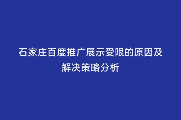石家庄百度推广展示受限的原因及解决策略分析